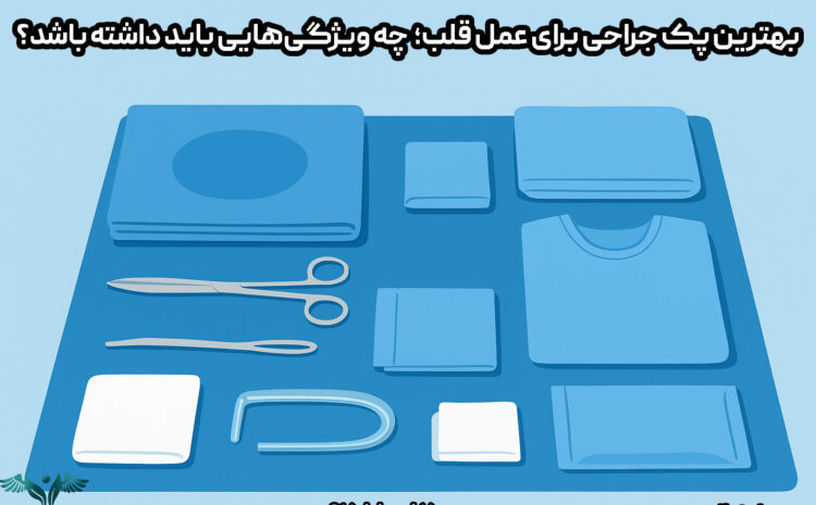 بهترین پک جراحی برای عمل قلب: چه ویژگی‌هایی باید داشته باشد؟